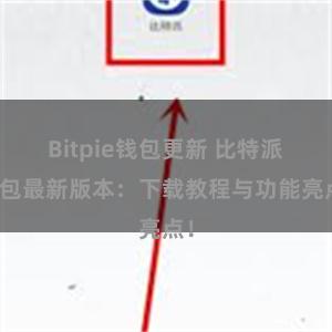 Bitpie钱包更新 比特派钱包最新版本：下载教程与功能亮点！