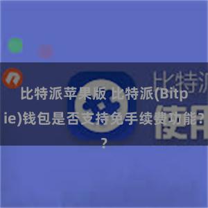 比特派苹果版 比特派(Bitpie)钱包是否支持免手续费功能？