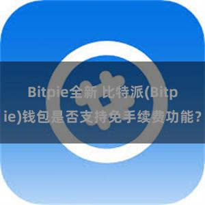 Bitpie全新 比特派(Bitpie)钱包是否支持免手续费功能？