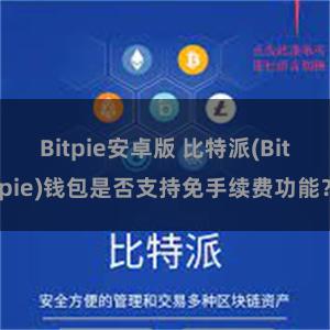 Bitpie安卓版 比特派(Bitpie)钱包是否支持免手续费功能？