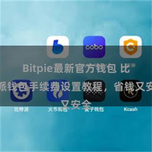 Bitpie最新官方钱包 比特派钱包手续费设置教程，省钱又安全