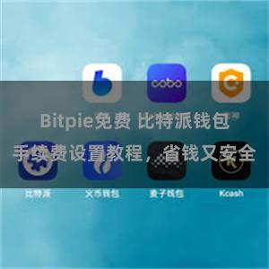 Bitpie免费 比特派钱包手续费设置教程，省钱又安全