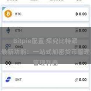 Bitpie配置 探究比特派钱包最新功能：一站式加密货币管理利器