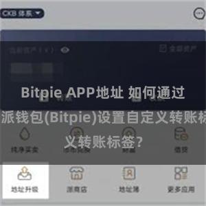 Bitpie APP地址 如何通过比特派钱包(Bitpie)设置自定义转账标签？