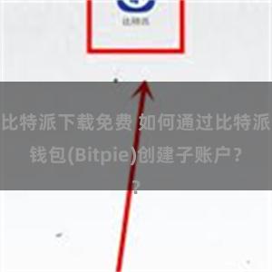 比特派下载免费 如何通过比特派钱包(Bitpie)创建子账户？