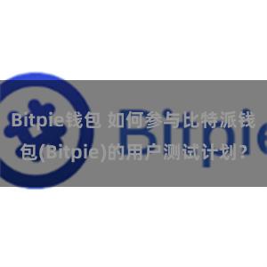 Bitpie钱包 如何参与比特派钱包(Bitpie)的用户测试计划？