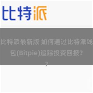 比特派最新版 如何通过比特派钱包(Bitpie)追踪投资回报？