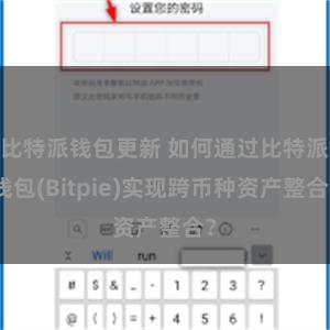 比特派钱包更新 如何通过比特派钱包(Bitpie)实现跨币种资产整合？