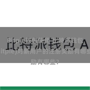 Bitpie钱包使用 比特派钱包(Bitpie)对新用户的注册奖励有哪些？
