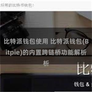 比特派钱包使用 比特派钱包(Bitpie)的内置跨链桥功能解析