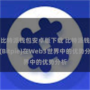 比特派钱包安卓版下载 比特派钱包(Bitpie)在Web3世界中的优势分析