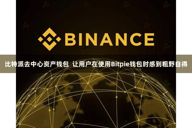 比特派去中心资产钱包 让用户在使用Bitpie钱包时感到粗野自得