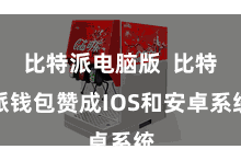 比特派电脑版  比特派钱包赞成IOS和安卓系统