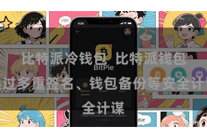 比特派冷钱包  比特派钱包通过多重签名、钱包备份等安全计谋