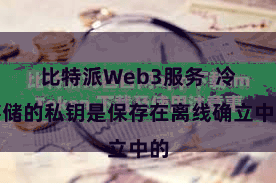 比特派Web3服务  冷存储的私钥是保存在离线确立中的